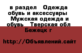  в раздел : Одежда, обувь и аксессуары » Мужская одежда и обувь . Тверская обл.,Бежецк г.